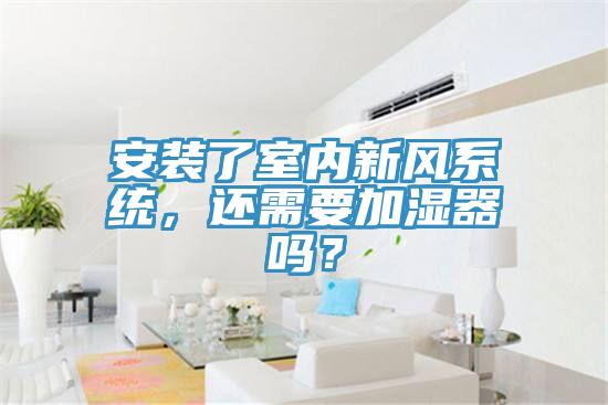 安裝了室內新風系統，還需要加濕器嗎？