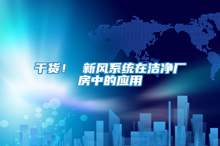 干貨！ 新風系統在潔凈廠房中的應用