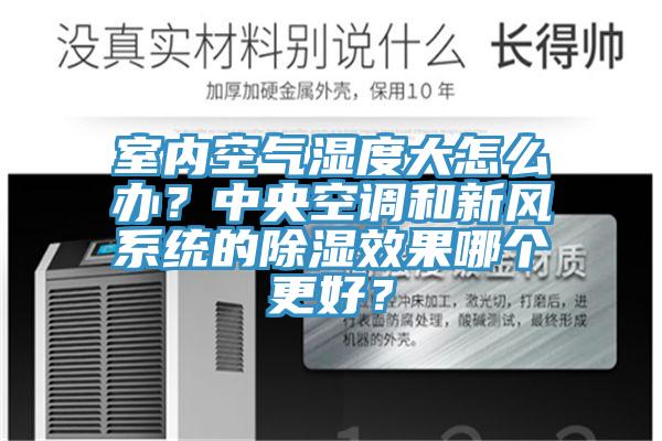 室內空氣濕度大怎么辦？中央空調和新風系統的除濕效果哪個更好？