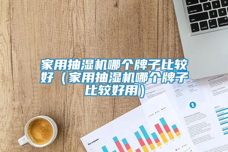 家用抽濕機哪個牌子比較好（家用抽濕機哪個牌子比較好用）