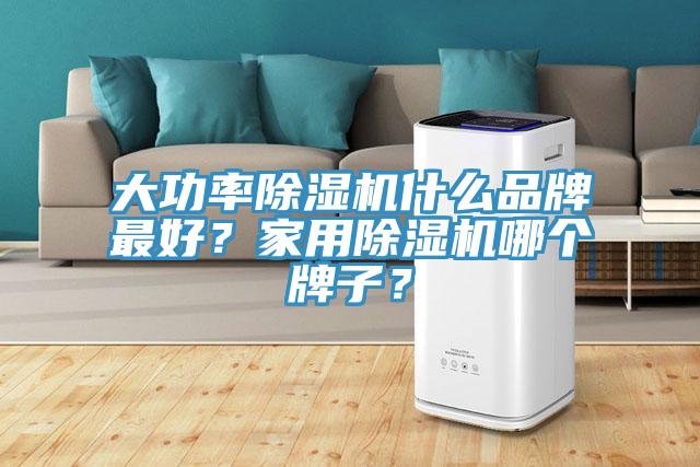 大功率除濕機什么品牌最好？家用除濕機哪個牌子？