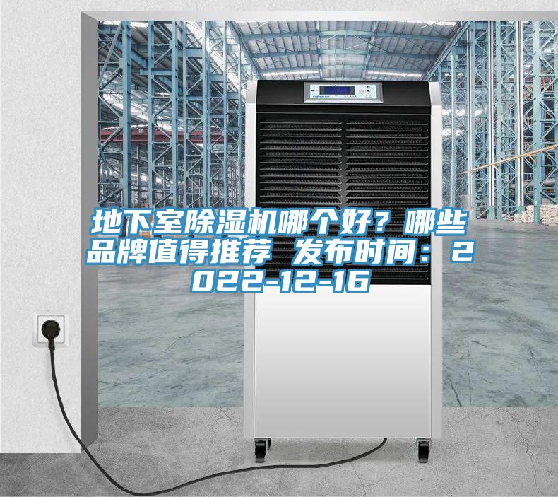 地下室除濕機哪個好？哪些品牌值得推薦 發布時間：2022-12-16