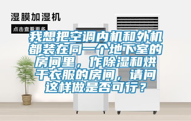 我想把空調內機和外機都裝在同一個地下室的房間里，作除濕和烘干衣服的房間，請問這樣做是否可行？