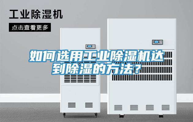 如何選用工業除濕機達到除濕的方法？