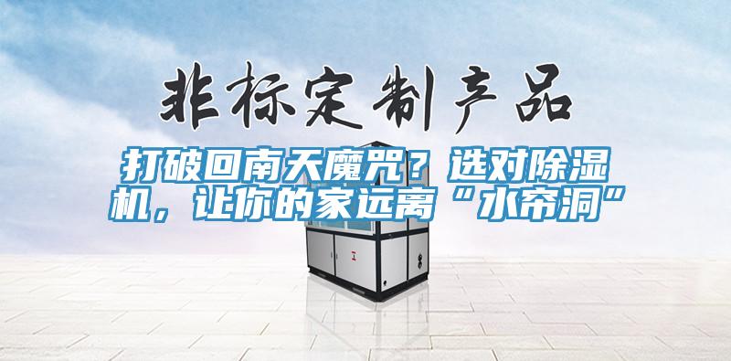 打破回南天魔咒？選對除濕機，讓你的家遠離“水簾洞”