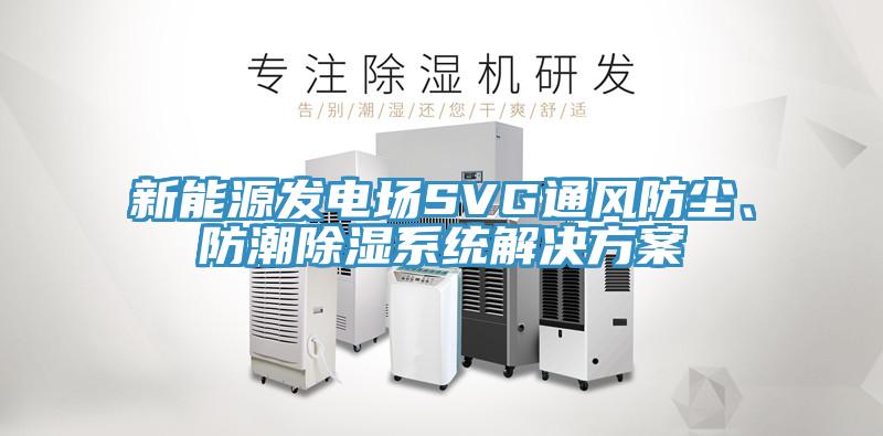 新能源發電場SVG通風防塵、防潮除濕系統解決方案