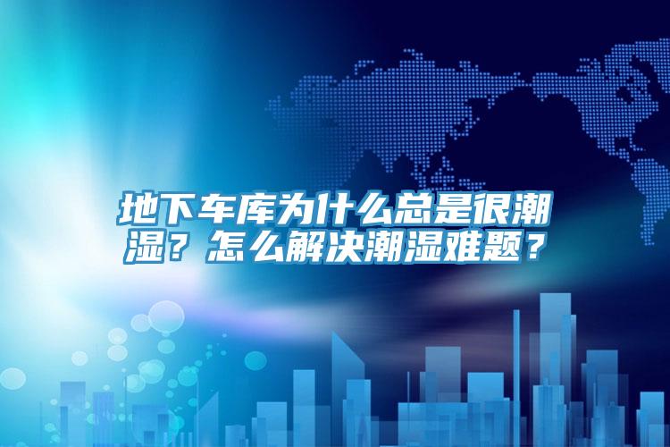 地下車庫為什么總是很潮濕？怎么解決潮濕難題？