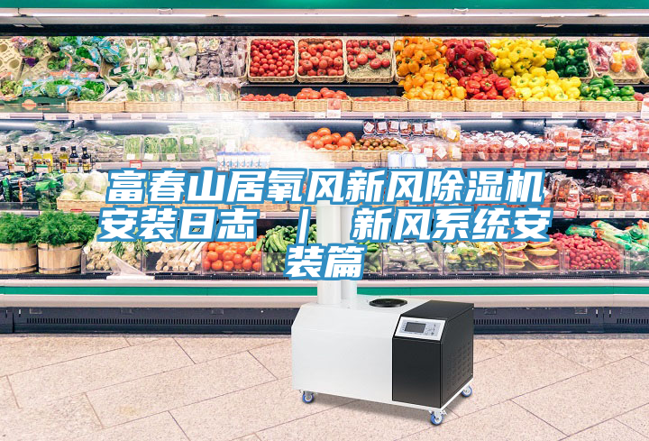 富春山居氧風新風除濕機安裝日志 ｜ 新風系統安裝篇