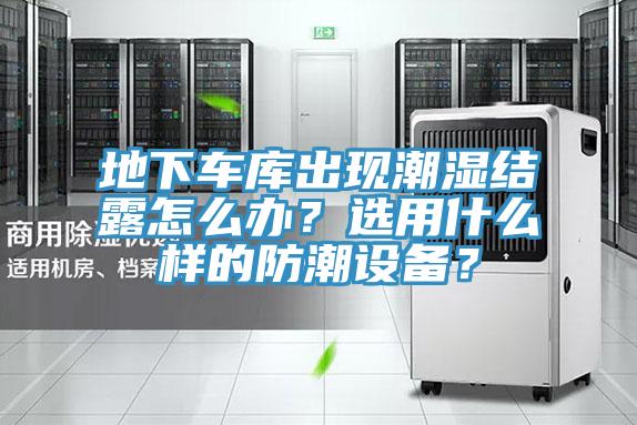 地下車庫出現潮濕結露怎么辦？選用什么樣的防潮設備？