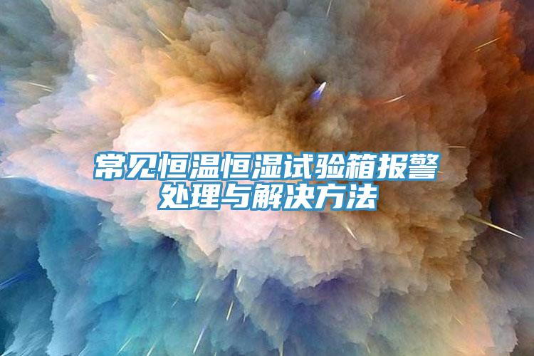 常見恒溫恒濕試驗箱報警處理與解決方法