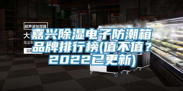 嘉興除濕電子防潮箱品牌排行榜(值不值？2022已更新)