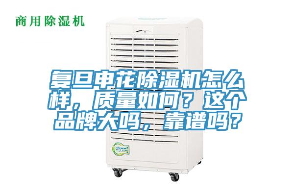 復旦申花除濕機怎么樣，質量如何？這個品牌大嗎，靠譜嗎？