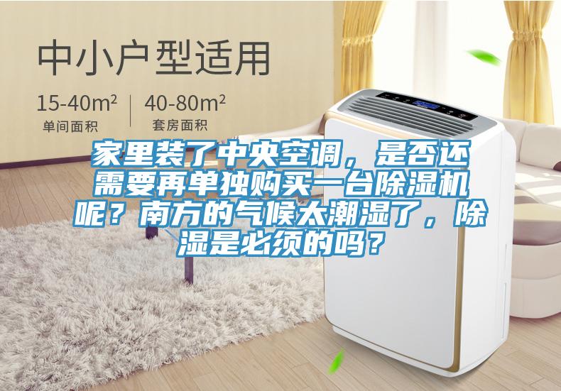 家里裝了中央空調，是否還需要再單獨購買一臺除濕機呢？南方的氣候太潮濕了，除濕是必須的嗎？