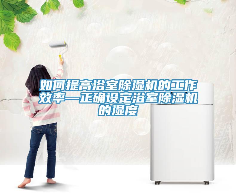 如何提高浴室除濕機的工作效率—正確設定浴室除濕機的濕度