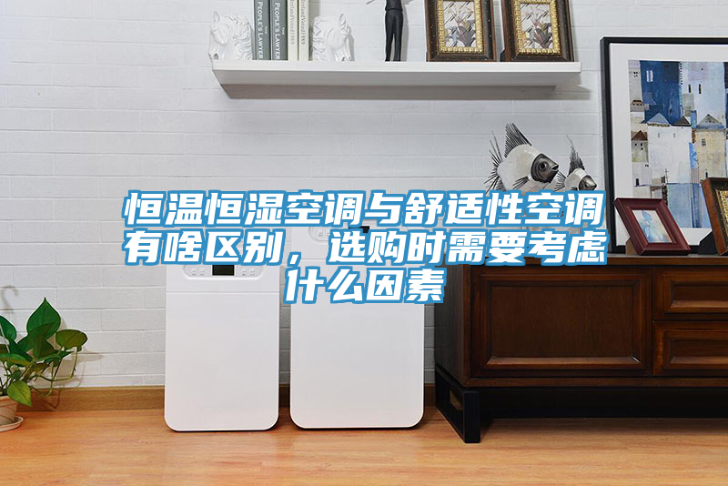 恒溫恒濕空調與舒適性空調有啥區別，選購時需要考慮什么因素