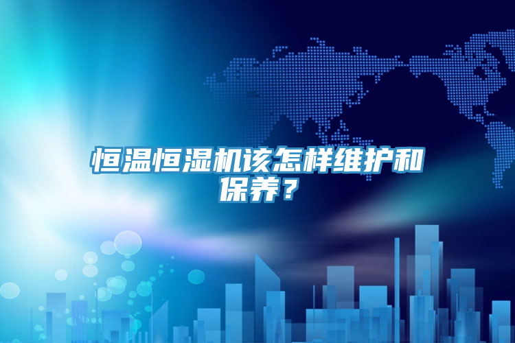 恒溫恒濕機該怎樣維護和保養？