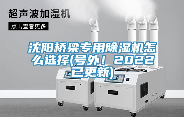 沈陽橋梁專用除濕機怎么選擇(號外！2022已更新)