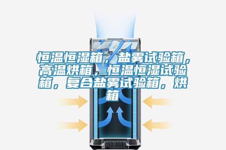 恒溫恒濕箱，鹽霧試驗箱，高溫烘箱，恒溫恒濕試驗箱，復合鹽霧試驗箱，烘箱