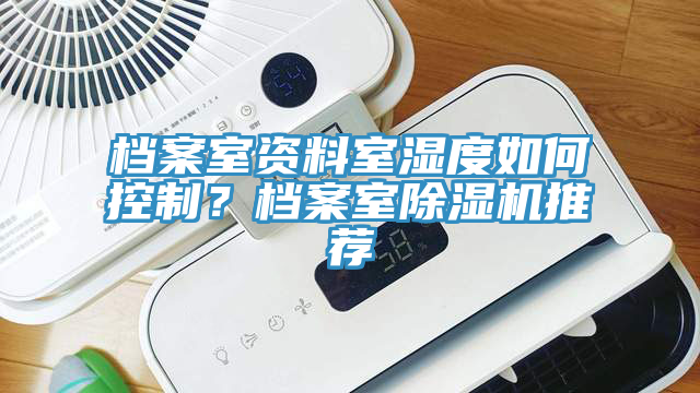 檔案室資料室濕度如何控制？檔案室除濕機推薦