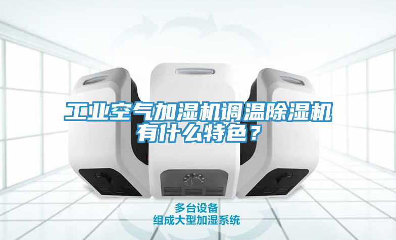 工業空氣加濕機調溫除濕機有什么特色？