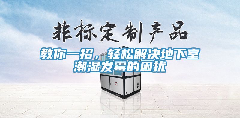 教你一招，輕松解決地下室潮濕發霉的困擾