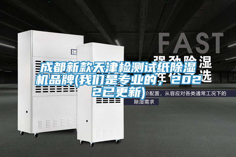成都新款天津檢測試紙除濕機品牌(我們是專業的，2022已更新)