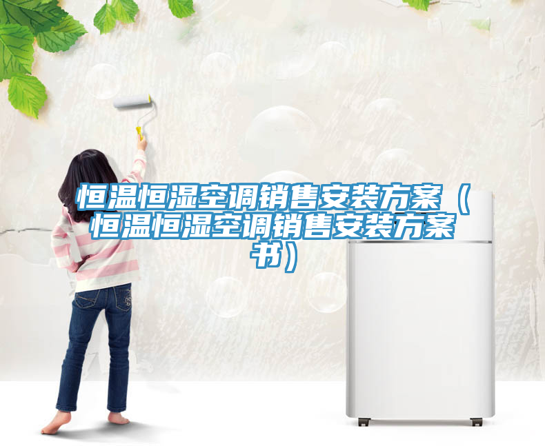 恒溫恒濕空調銷售安裝方案（恒溫恒濕空調銷售安裝方案書）