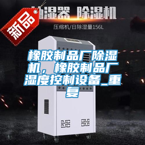 橡膠制品廠除濕機，橡膠制品廠濕度控制設備_重復