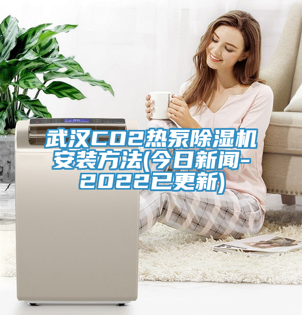 武漢CO2熱泵除濕機安裝方法(今日新聞-2022已更新)