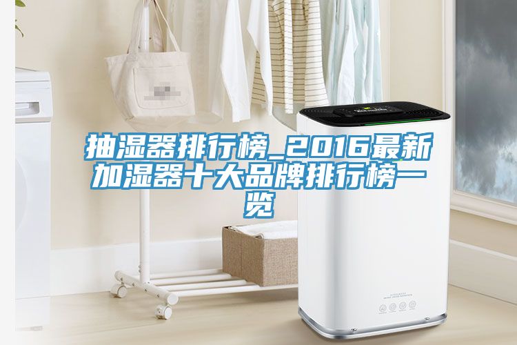 抽濕器排行榜_2016最新加濕器十大品牌排行榜一覽