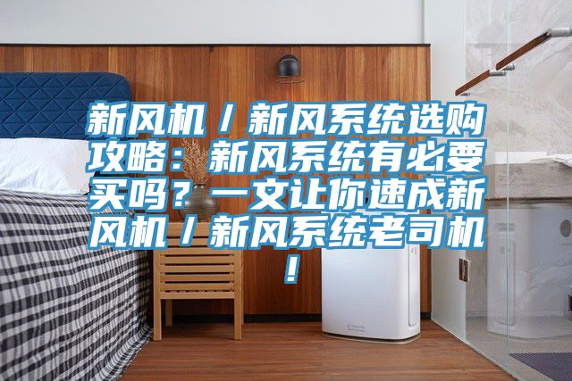 新風機／新風系統選購攻略：新風系統有必要買嗎？一文讓你速成新風機／新風系統老司機！