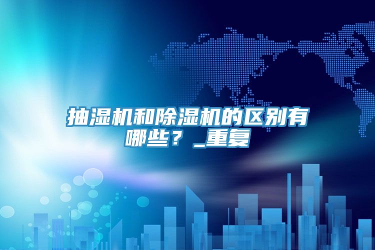 抽濕機和除濕機的區別有哪些？_重復