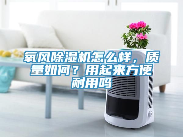 氧風除濕機怎么樣，質量如何？用起來方便耐用嗎
