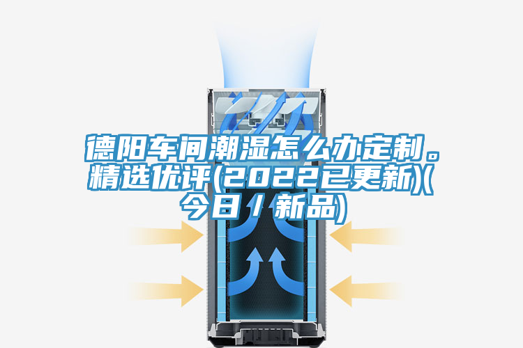 德陽車間潮濕怎么辦定制。精選優評(2022已更新)(今日／新品)