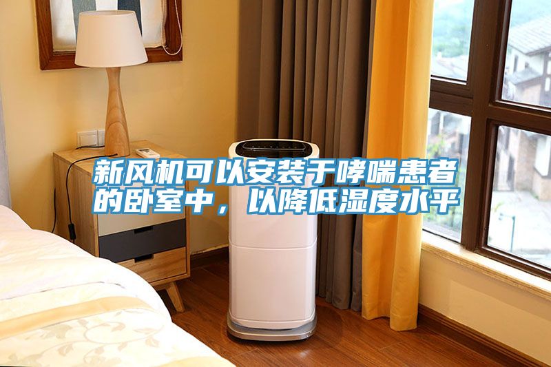 新風機可以安裝于哮喘患者的臥室中，以降低濕度水平
