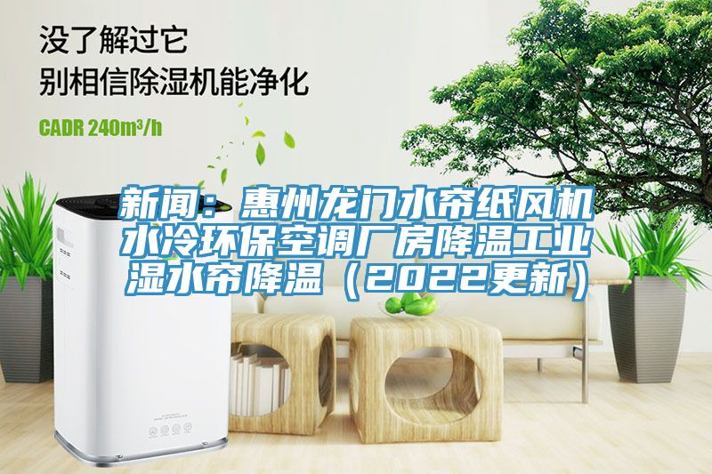 新聞：惠州龍門水簾紙風機水冷環?？照{廠房降溫工業濕水簾降溫（2022更新）