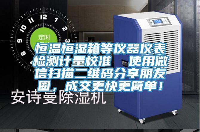 恒溫恒濕箱等儀器儀表檢測計量校準  使用微信掃描二維碼分享朋友圈，成交更快更簡單！