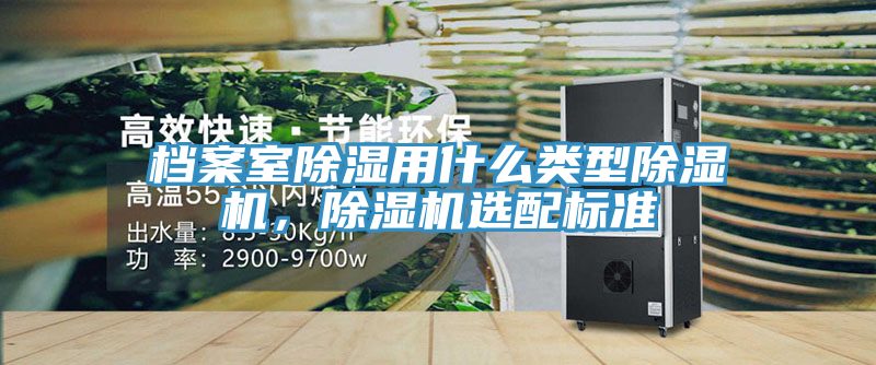檔案室除濕用什么類型除濕機，除濕機選配標準