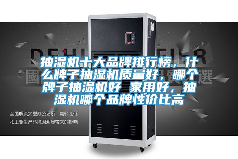 抽濕機十大品牌排行榜，什么牌子抽濕機質量好，哪個牌子抽濕機好 家用好，抽濕機哪個品牌性價比高