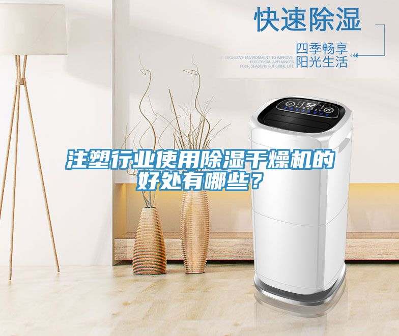 注塑行業使用除濕干燥機的好處有哪些？