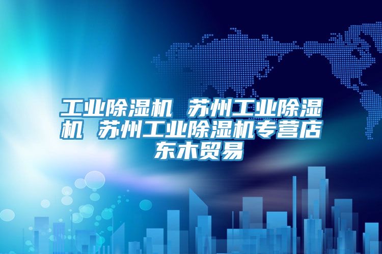 工業除濕機 蘇州工業除濕機 蘇州工業除濕機專營店 東木貿易