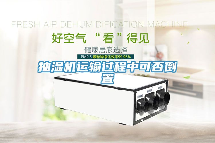 抽濕機運輸過程中可否倒置
