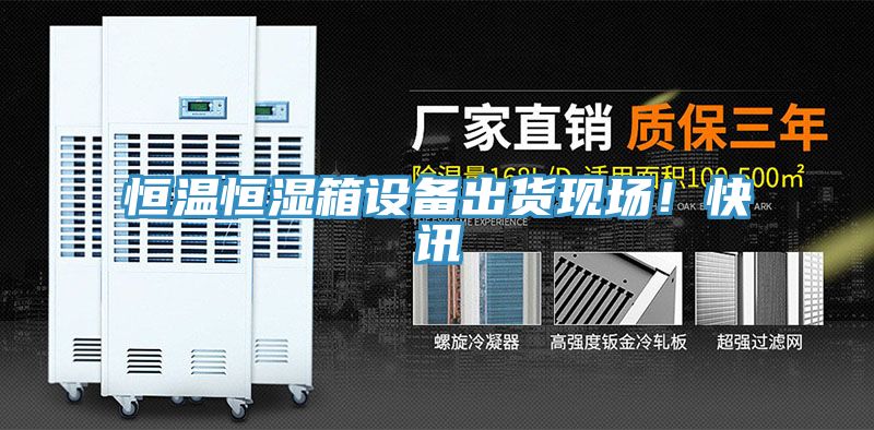 恒溫恒濕箱設備出貨現場！快訊