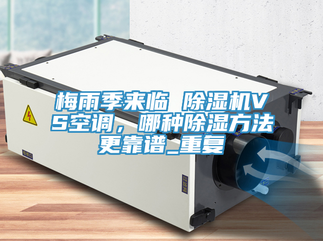 梅雨季來臨 除濕機VS空調，哪種除濕方法更靠譜_重復