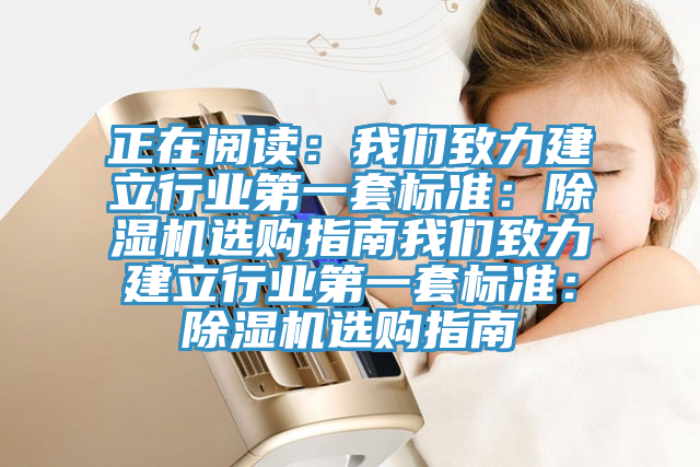 正在閱讀：我們致力建立行業第一套標準：除濕機選購指南我們致力建立行業第一套標準：除濕機選購指南
