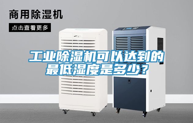 工業除濕機可以達到的最低濕度是多少？