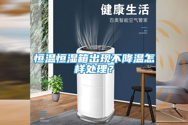 恒溫恒濕箱出現不降溫怎樣處理？