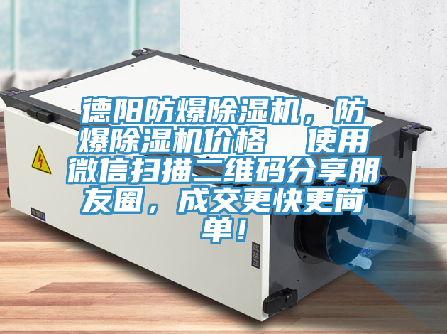 德陽防爆除濕機，防爆除濕機價格  使用微信掃描二維碼分享朋友圈，成交更快更簡單！