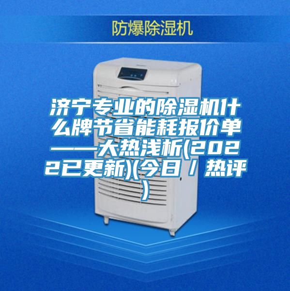 濟寧專業的除濕機什么牌節省能耗報價單——大熱淺析(2022已更新)(今日／熱評)