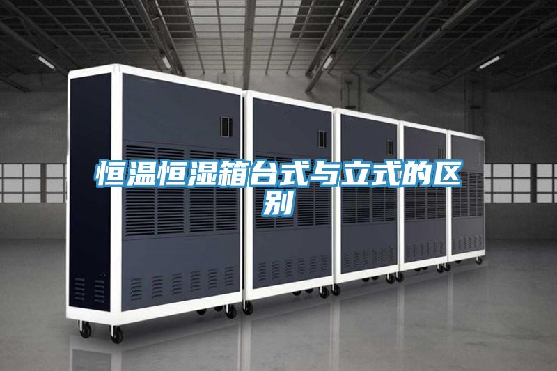 恒溫恒濕箱臺式與立式的區別